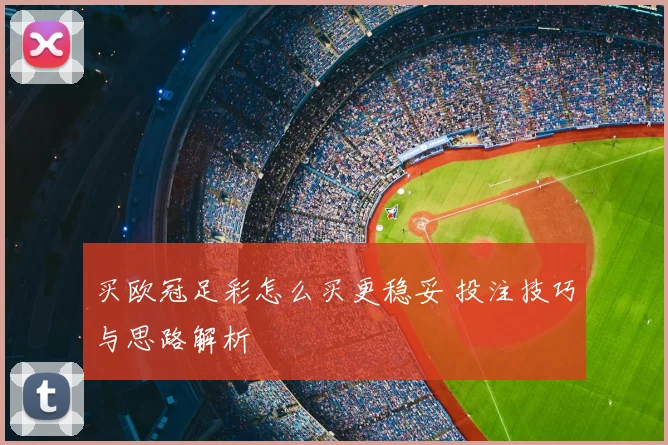 买欧冠足彩怎么买更稳妥 投注技巧与思路解析