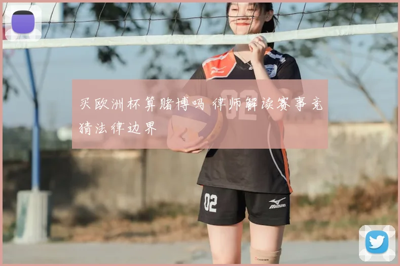 买欧洲杯算赌博吗 律师解读赛事竞猜法律边界