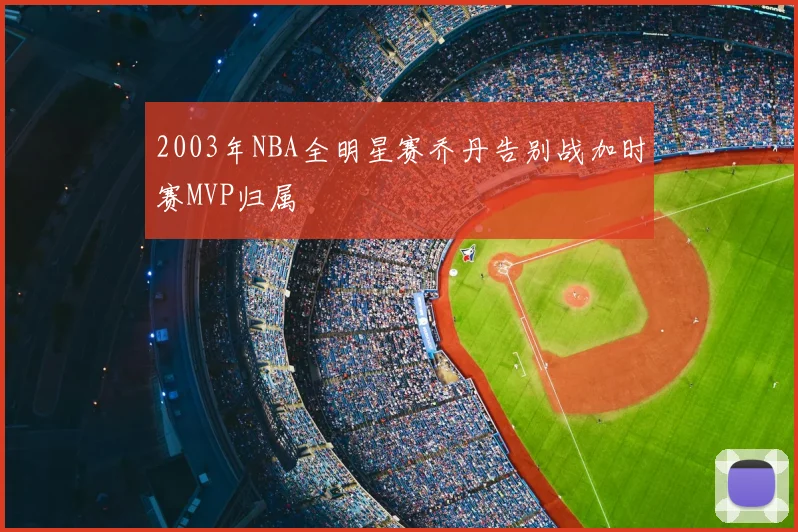 2003年NBA全明星赛乔丹告别战加时赛MVP归属