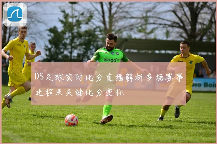 DS足球实时比分直播解析多场赛事进程及关键比分变化