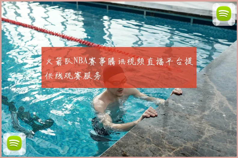 火箭队NBA赛事腾讯视频直播平台提供线观赛服务