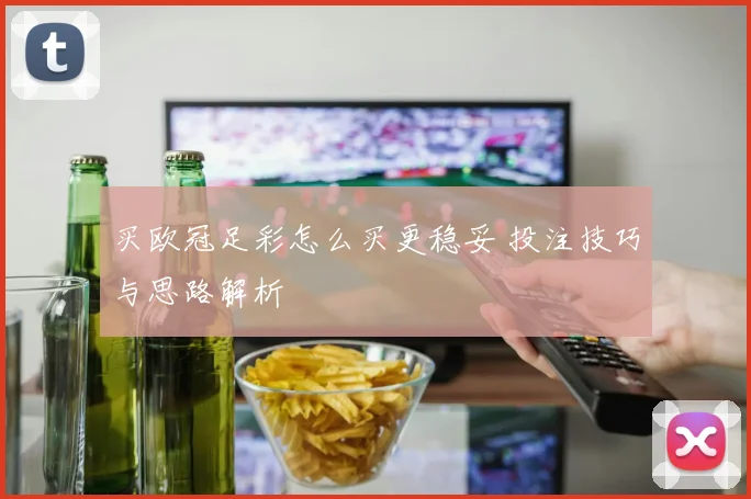 买欧冠足彩怎么买更稳妥 投注技巧与思路解析