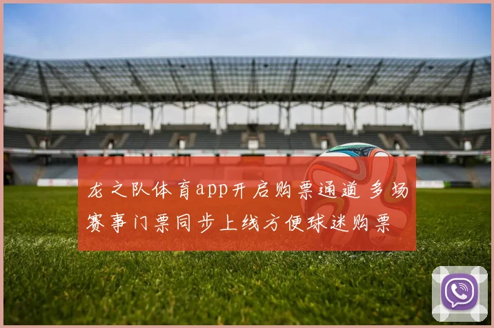 龙之队体育app开启购票通道 多场赛事门票同步上线方便球迷购票