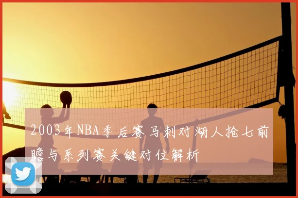 2003年NBA季后赛马刺对湖人抢七前瞻与系列赛关键对位解析