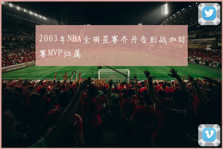 2003年NBA全明星赛乔丹告别战加时赛MVP归属