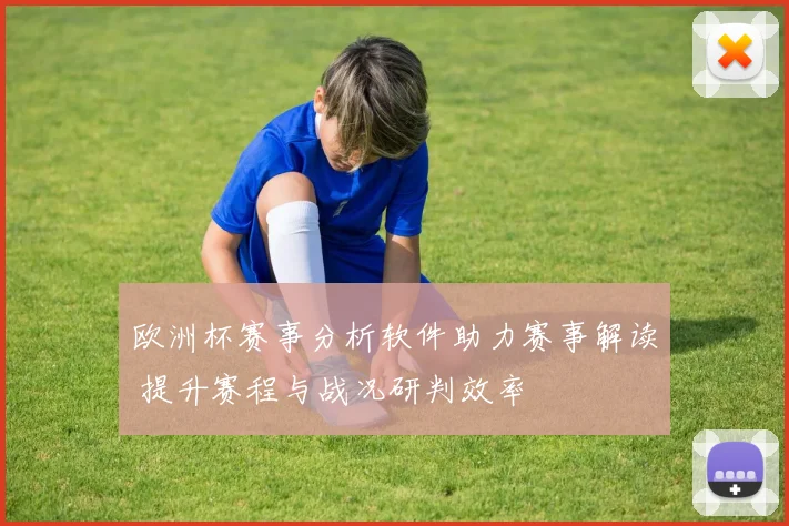 欧洲杯赛事分析软件助力赛事解读 提升赛程与战况研判效率