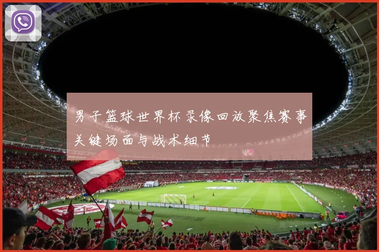 男子篮球世界杯录像回放聚焦赛事关键场面与战术细节
