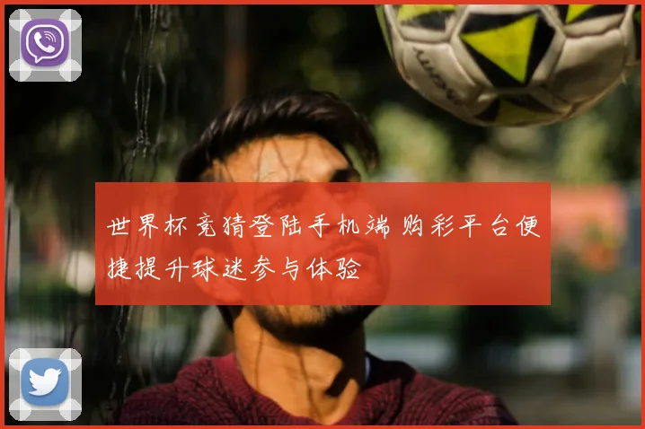 世界杯竞猜登陆手机端 购彩平台便捷提升球迷参与体验