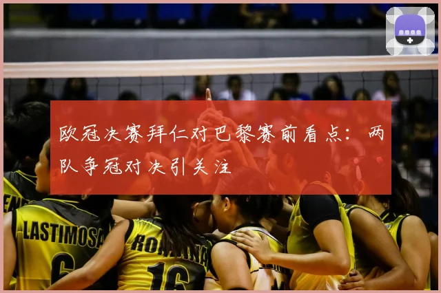 欧冠决赛拜仁对巴黎赛前看点:两队争冠对决引关注