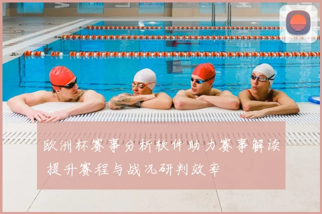 欧洲杯赛事分析软件助力赛事解读 提升赛程与战况研判效率