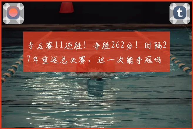 季后赛11连胜！净胜262分！时隔27年重返总决赛，这一次能夺冠吗