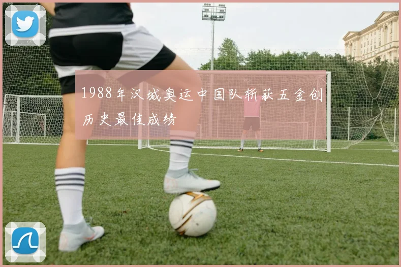 1988年汉城奥运中国队斩获五金创历史最佳成绩