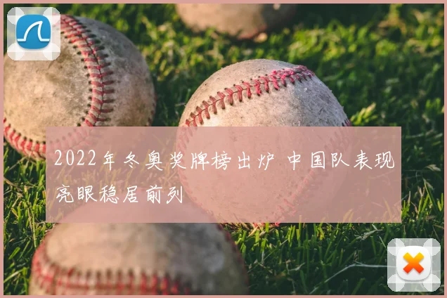 2022年冬奥奖牌榜出炉 中国队表现亮眼稳居前列