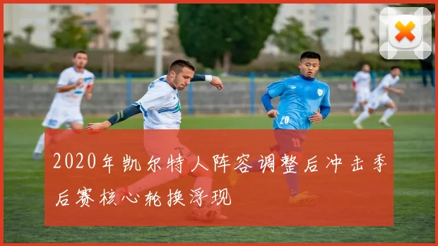 2020年凯尔特人阵容调整后冲击季后赛核心轮换浮现