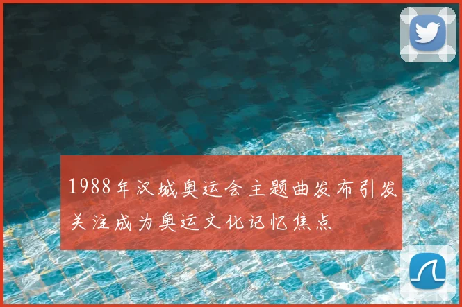1988年汉城奥运会主题曲发布引发关注成为奥运文化记忆焦点