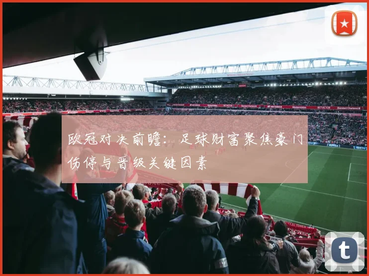 欧冠对决前瞻：足球财富聚焦豪门伤停与晋级关键因素