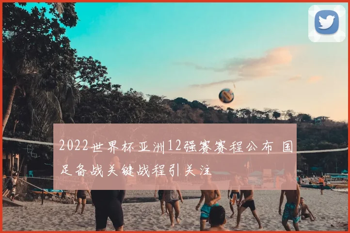 2022世界杯亚洲12强赛赛程公布 国足备战关键战程引关注
