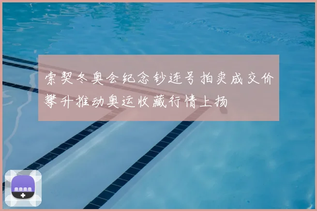 索契冬奥会纪念钞连号拍卖成交价攀升推动奥运收藏行情上扬