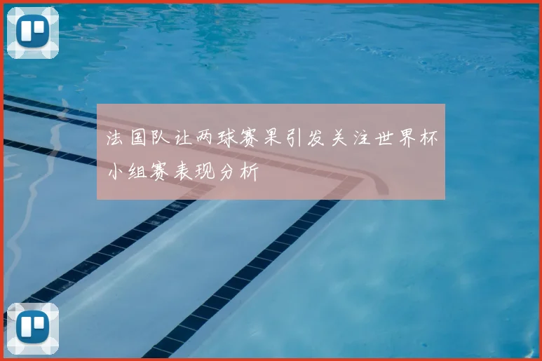 法国队让两球赛果引发关注世界杯小组赛表现分析