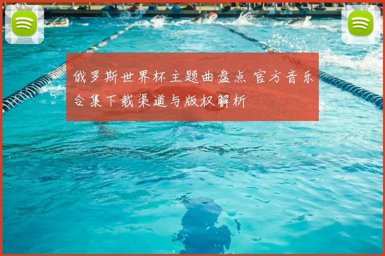 俄罗斯世界杯主题曲盘点 官方音乐合集下载渠道与版权解析