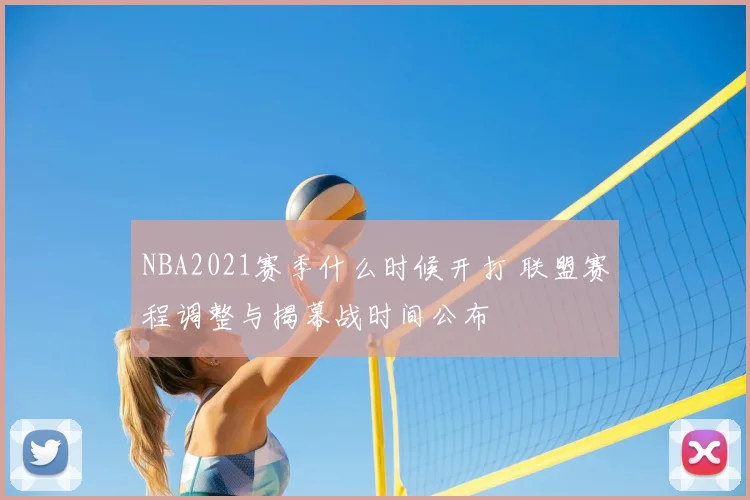 NBA2021赛季什么时候开打 联盟赛程调整与揭幕战时间公布