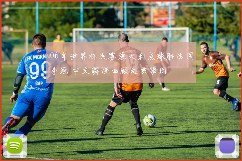 06年世界杯决赛意大利点球胜法国夺冠 中文解说回顾经典瞬间