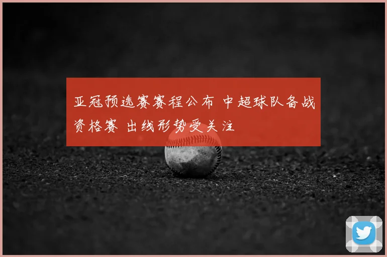 亚冠预选赛赛程公布 中超球队备战资格赛 出线形势受关注
