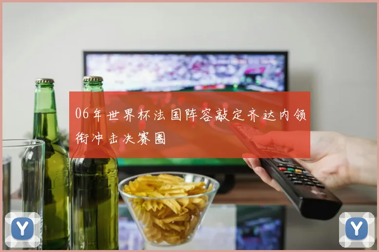 06年世界杯法国阵容敲定齐达内领衔冲击决赛圈