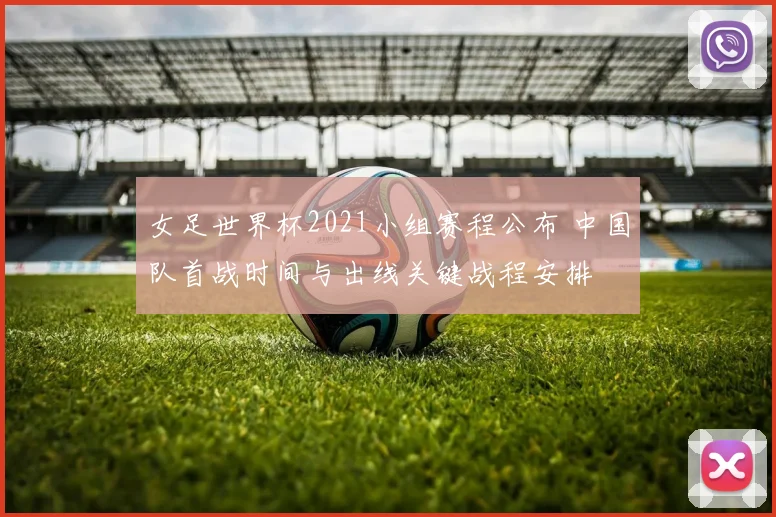 女足世界杯2021小组赛程公布 中国队首战时间与出线关键战程安排
