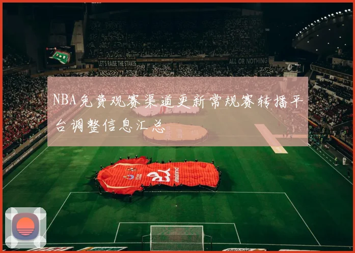 NBA免费观赛渠道更新常规赛转播平台调整信息汇总