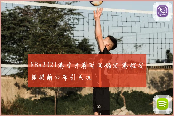NBA2021赛季开赛时间确定 赛程安排提前公布引关注