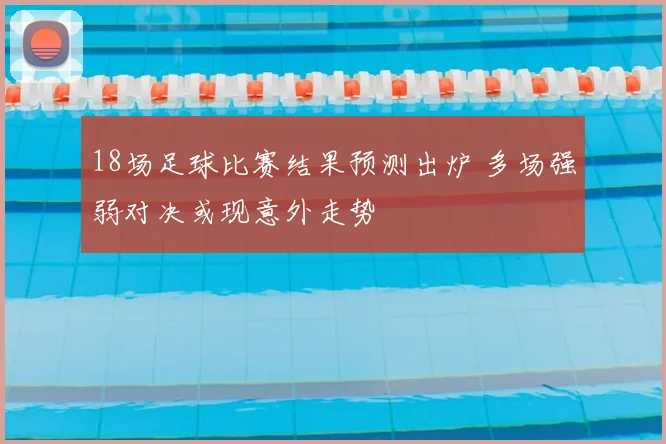 18场足球比赛结果预测出炉 多场强弱对决或现意外走势