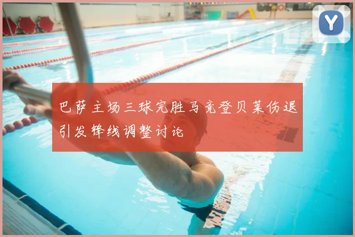 巴萨主场三球完胜马竞登贝莱伤退引发锋线调整讨论