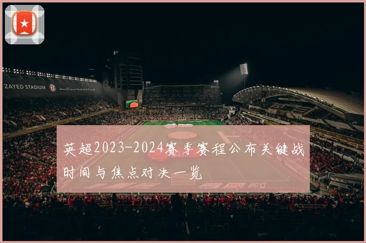 英超2023-2024赛季赛程公布关键战时间与焦点对决一览