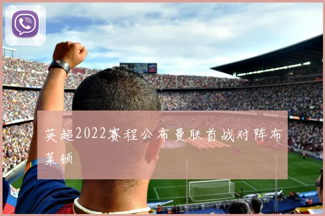 英超2022赛程公布曼联首战对阵布莱顿