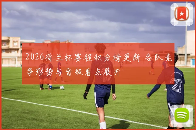 2026荷兰杯赛程积分榜更新 各队竞争形势与晋级看点展开