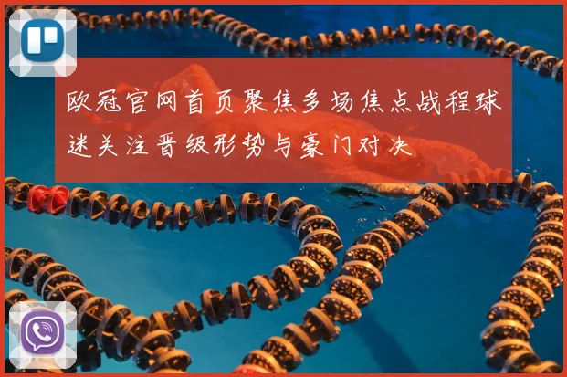 欧冠官网首页聚焦多场焦点战程球迷关注晋级形势与豪门对决