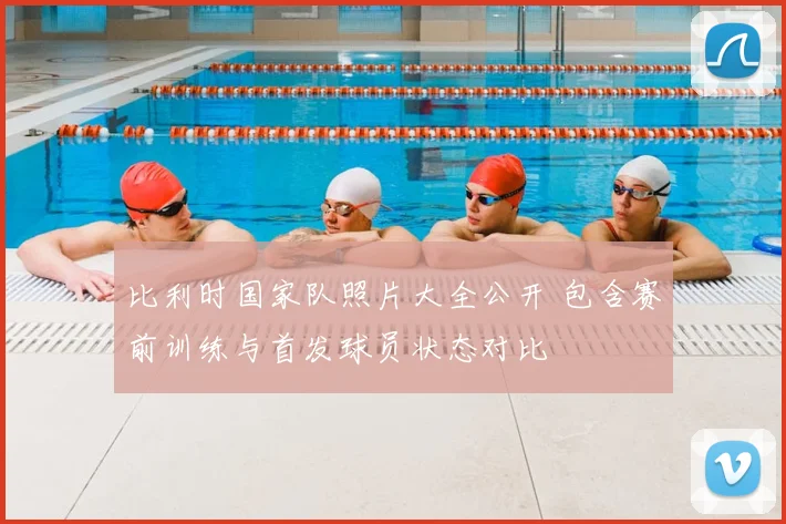 比利时国家队照片大全公开 包含赛前训练与首发球员状态对比