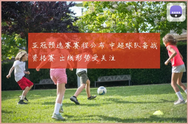 亚冠预选赛赛程公布 中超球队备战资格赛 出线形势受关注