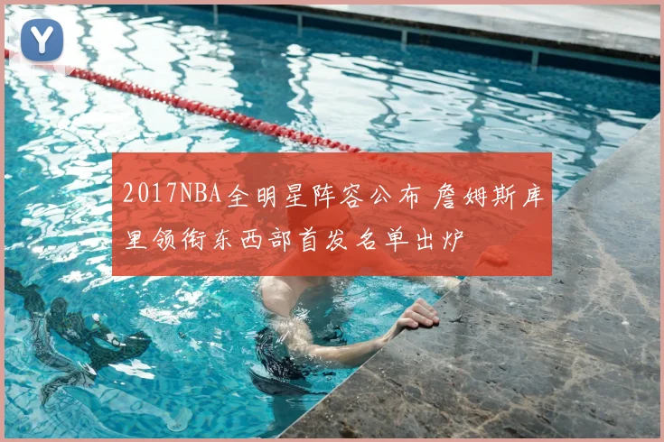 2017NBA全明星阵容公布 詹姆斯库里领衔东西部首发名单出炉