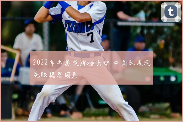 2022年冬奥奖牌榜出炉 中国队表现亮眼稳居前列