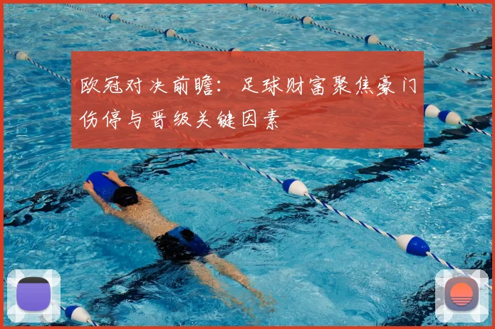 欧冠对决前瞻：足球财富聚焦豪门伤停与晋级关键因素