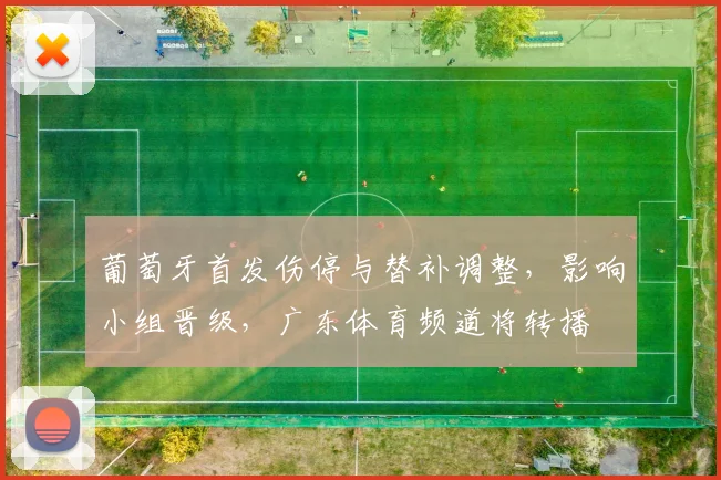 葡萄牙首发伤停与替补调整，影响小组晋级，广东体育频道将转播