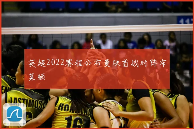 英超2022赛程公布曼联首战对阵布莱顿