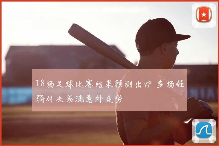 18场足球比赛结果预测出炉 多场强弱对决或现意外走势
