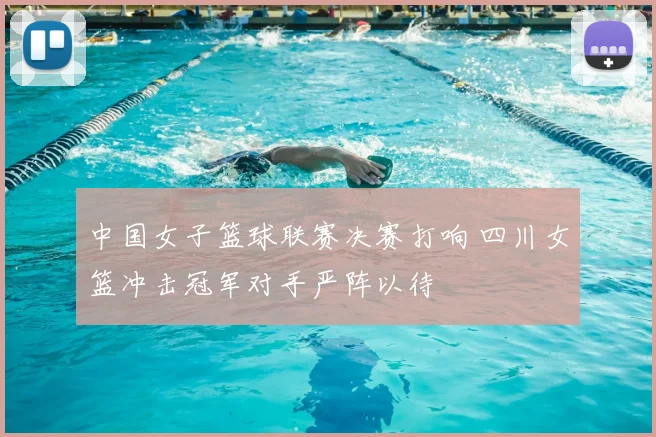 中国女子篮球联赛决赛打响 四川女篮冲击冠军对手严阵以待