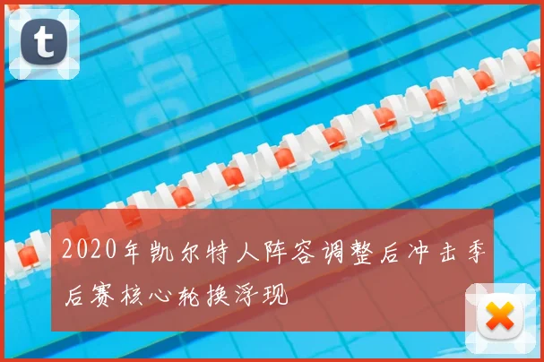 2020年凯尔特人阵容调整后冲击季后赛核心轮换浮现