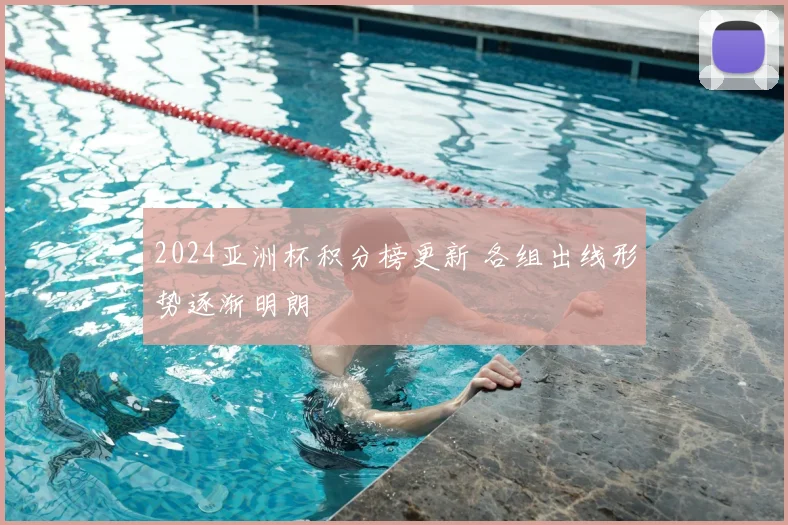 2024亚洲杯积分榜更新 各组出线形势逐渐明朗