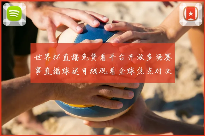 世界杯直播免费看平台开放多场赛事直播球迷可线观看全球焦点对决